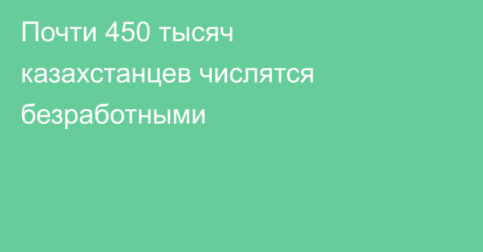 Почти 450 тысяч казахстанцев числятся безработными