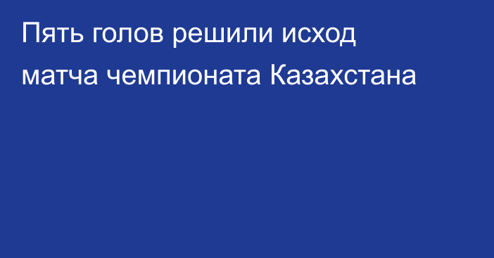 Пять голов решили исход матча чемпионата Казахстана