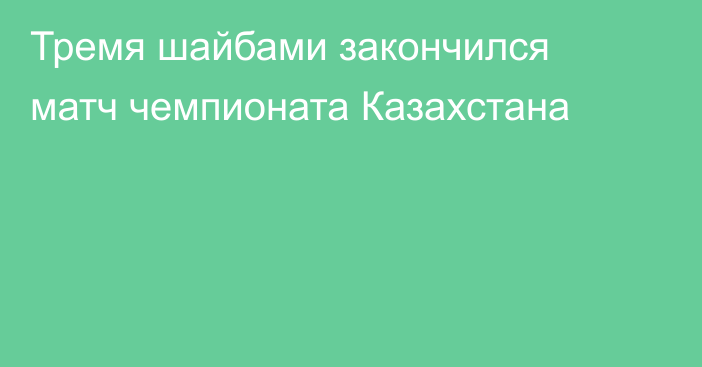 Тремя шайбами закончился матч чемпионата Казахстана