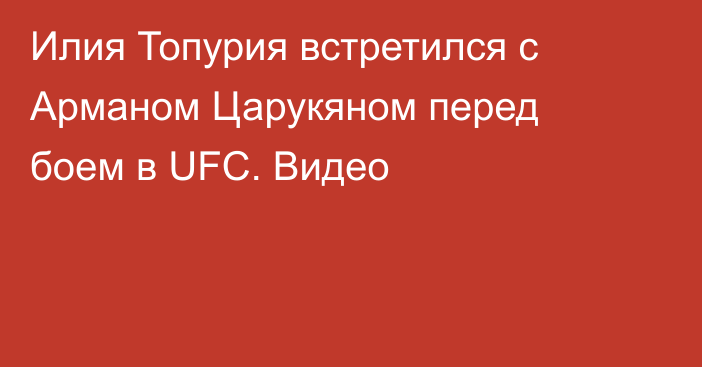 Илия Топурия встретился с Арманом Царукяном перед боем в UFC. Видео