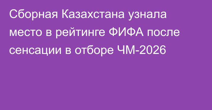 Сборная Казахстана узнала место в рейтинге ФИФА после сенсации в отборе ЧМ-2026