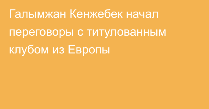 Галымжан Кенжебек начал переговоры с титулованным клубом из Европы