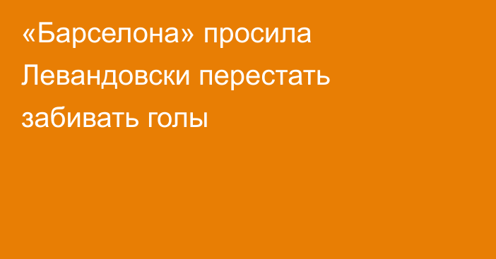 «Барселона» просила Левандовски перестать забивать голы