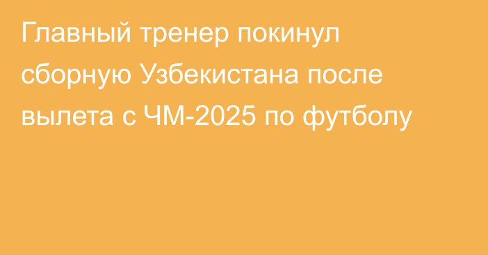 Главный тренер покинул сборную Узбекистана после вылета с ЧМ-2025 по футболу
