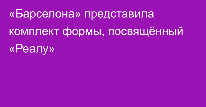 «Барселона» представила комплект формы, посвящённый «Реалу»