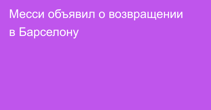 Месси объявил о возвращении в Барселону