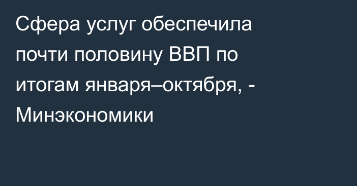 Сфера услуг обеспечила почти половину ВВП по итогам января–октября, - Минэкономики