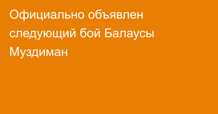 Официально объявлен следующий бой Балаусы Муздиман