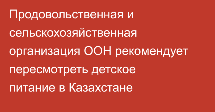 Продовольственная и сельскохозяйственная организация ООН рекомендует пересмотреть детское питание в Казахстане