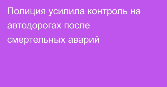 Полиция усилила контроль на автодорогах после смертельных аварий
