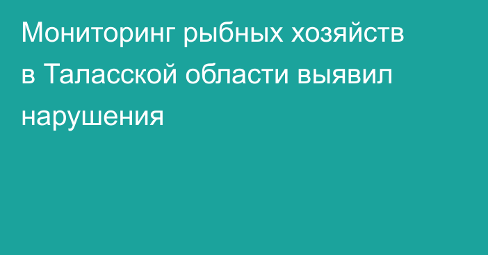 Мониторинг рыбных хозяйств в Таласской области выявил нарушения