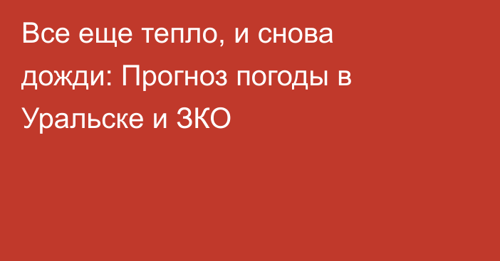 Все еще тепло, и снова дожди: Прогноз погоды в Уральске и ЗКО