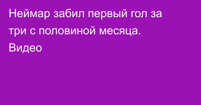 Неймар забил первый гол за три с половиной месяца. Видео