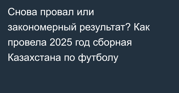 Снова провал или закономерный результат? Как провела 2025 год сборная Казахстана по футболу