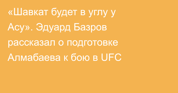 «Шавкат будет в углу у Асу». Эдуард Базров рассказал о подготовке Алмабаева к бою в UFC