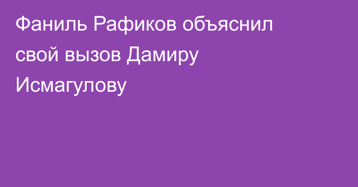Фаниль Рафиков объяснил свой вызов Дамиру Исмагулову