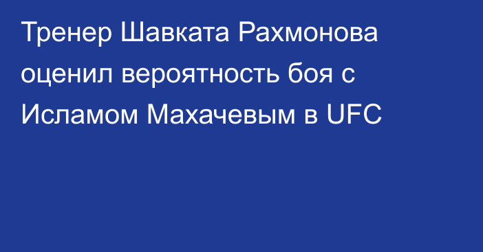 Тренер Шавката Рахмонова оценил вероятность боя с Исламом Махачевым в UFC