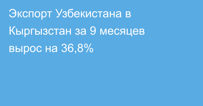 Экспорт Узбекистана в Кыргызстан за 9 месяцев вырос на 36,8%