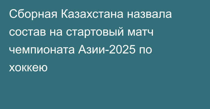 Сборная Казахстана назвала состав на стартовый матч чемпионата Азии-2025 по хоккею