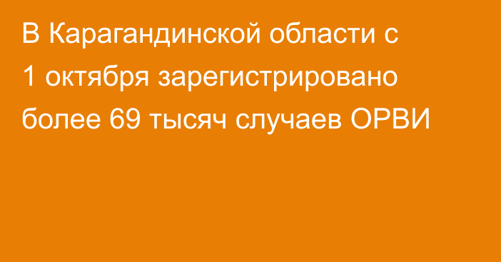 В Карагандинской области с 1 октября зарегистрировано более 69 тысяч случаев ОРВИ