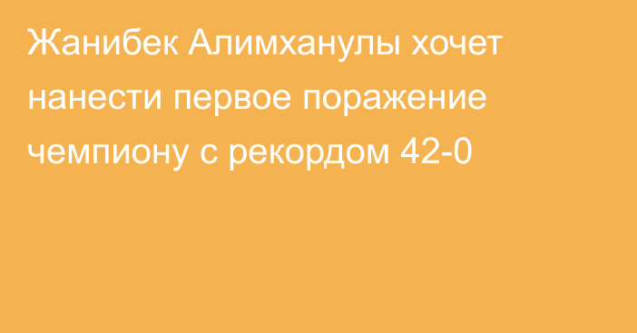 Жанибек Алимханулы хочет нанести первое поражение чемпиону с рекордом 42-0