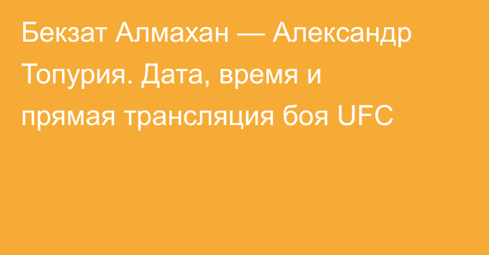 Бекзат Алмахан — Александр Топурия. Дата, время и прямая трансляция боя UFC