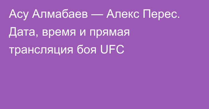 Асу Алмабаев — Алекс Перес. Дата, время и прямая трансляция боя UFC