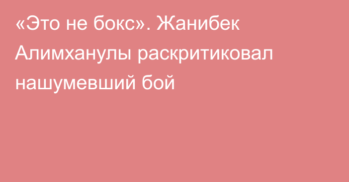 «Это не бокс». Жанибек Алимханулы раскритиковал нашумевший бой
