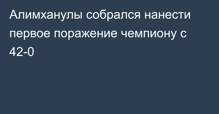 Алимханулы собрался нанести первое поражение чемпиону с 42-0