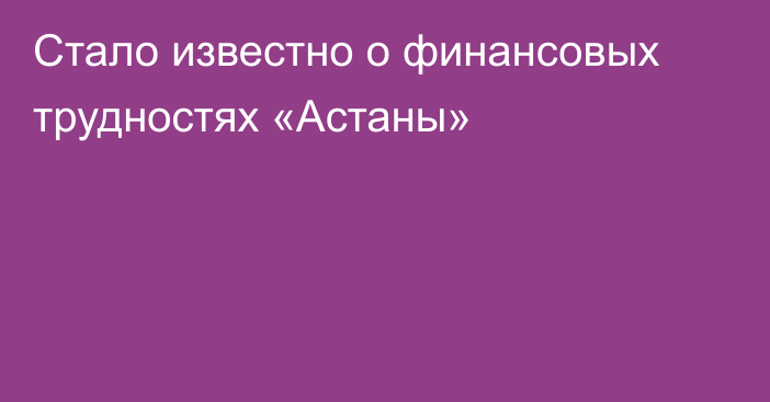 Стало известно о финансовых трудностях «Астаны»
