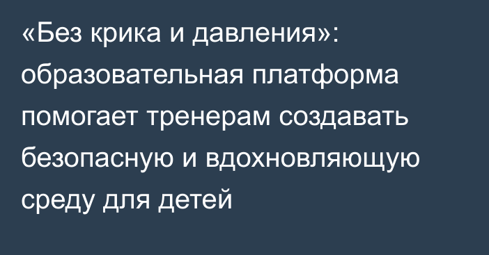 «Без крика и давления»: образовательная платформа помогает тренерам создавать безопасную и вдохновляющую среду для детей