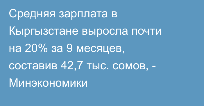 Средняя зарплата в Кыргызстане выросла почти на 20% за 9 месяцев, составив 42,7 тыс. сомов, - Минэкономики