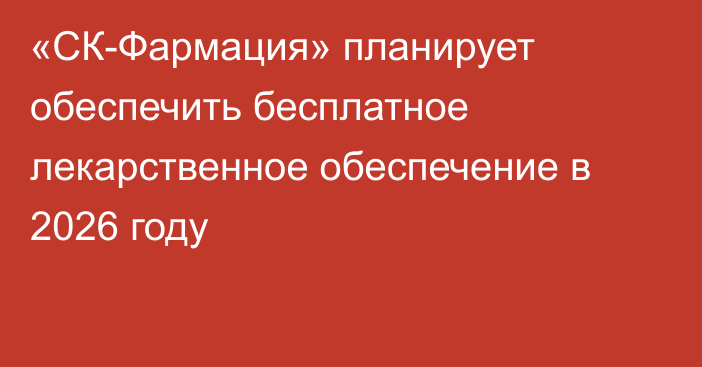  «СК-Фармация» планирует обеспечить бесплатное лекарственное обеспечение в 2026 году
