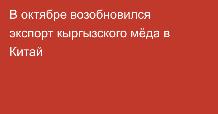 В октябре возобновился экспорт кыргызского мёда в Китай