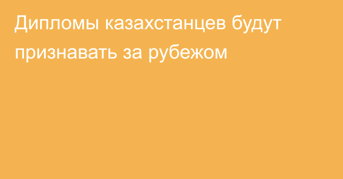 Дипломы казахстанцев будут признавать за рубежом