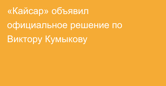 «Кайсар» объявил официальное решение по Виктору Кумыкову