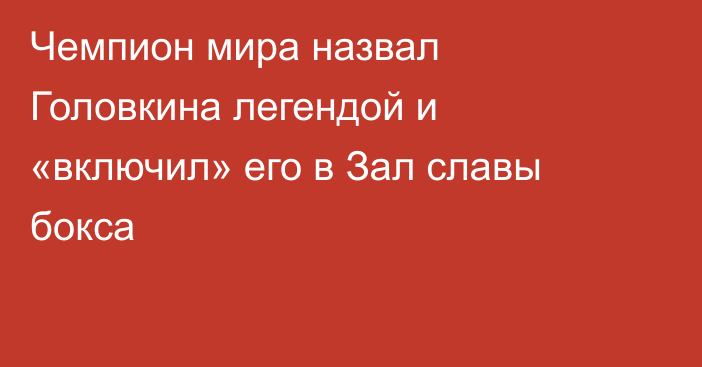 Чемпион мира назвал Головкина легендой и «включил» его в Зал славы бокса
