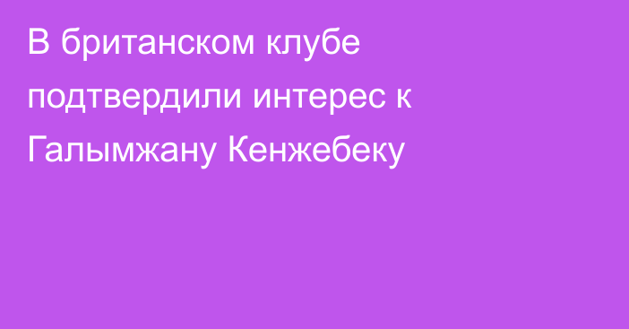 В британском клубе подтвердили интерес к Галымжану Кенжебеку