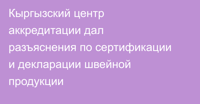 Кыргызский центр аккредитации дал разъяснения по сертификации и декларации швейной продукции