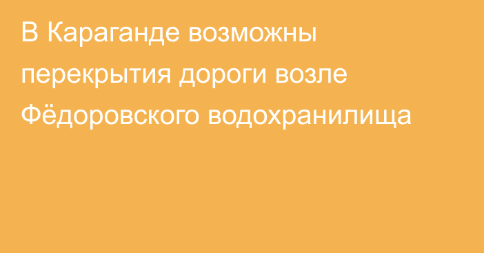 В Караганде возможны перекрытия дороги возле Фёдоровского водохранилища