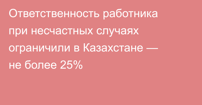 Ответственность работника при несчастных случаях ограничили в Казахстане — не более 25%