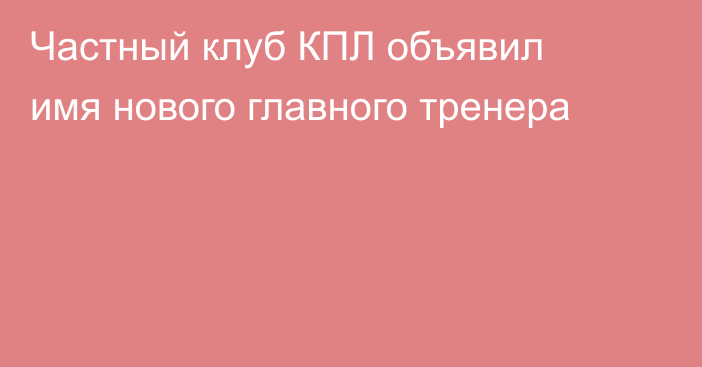 Частный клуб КПЛ объявил имя нового главного тренера
