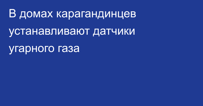 В домах карагандинцев устанавливают датчики угарного газа