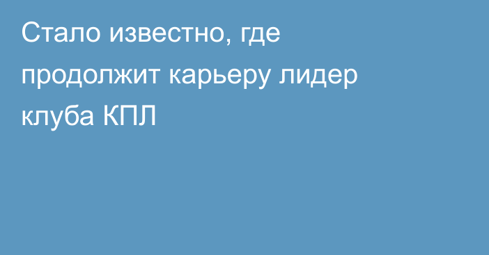 Стало известно, где продолжит карьеру лидер клуба КПЛ