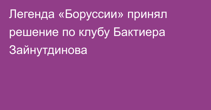 Легенда «Боруссии» принял решение по клубу Бактиера Зайнутдинова