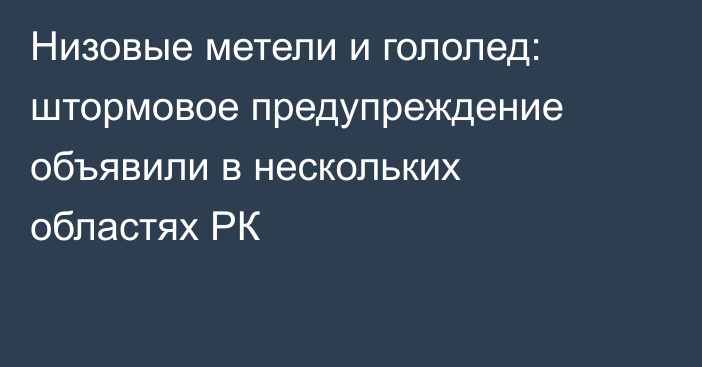 Низовые метели и гололед: штормовое предупреждение объявили в нескольких областях РК