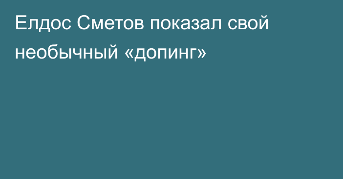 Елдос Сметов показал свой необычный «допинг»