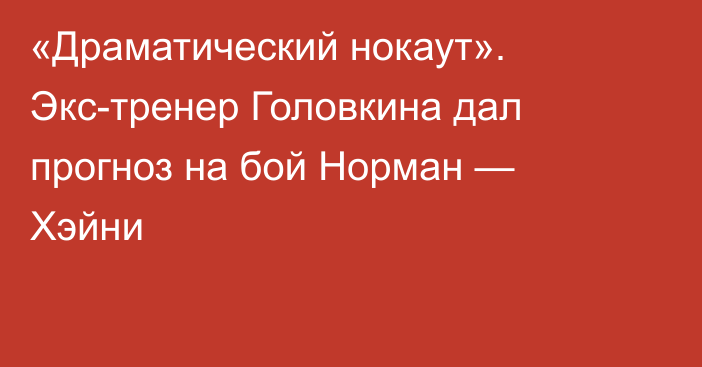 «Драматический нокаут». Экс-тренер Головкина дал прогноз на бой Норман — Хэйни