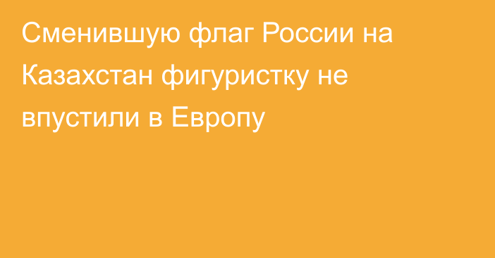 Сменившую флаг России на Казахстан фигуристку не впустили в Европу