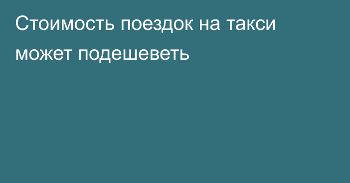 Стоимость поездок на такси может подешеветь